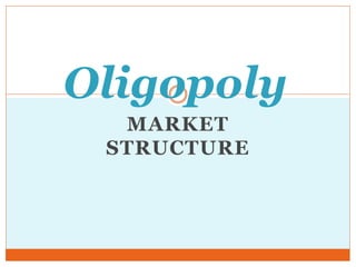 MARKET
STRUCTURE
Oligopoly
 