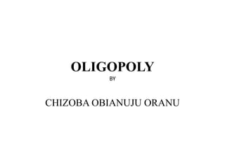 OLIGOPOLY
BY
CHIZOBA OBIANUJU ORANU
 