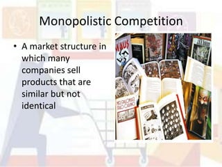 Monopolistic Competition
• A market structure in
  which many
  companies sell
  products that are
  similar but not
  identical
 
