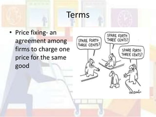 Terms
• Price fixing- an
  agreement among
  firms to charge one
  price for the same
  good
 