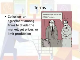 Terms
• Collusion- an
  agreement among
  firms to divide the
  market, set prices, or
  limit production
 