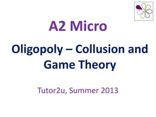 A2 Micro
Oligopoly – Collusion and
Game Theory
Tutor2u, Summer 2013
 