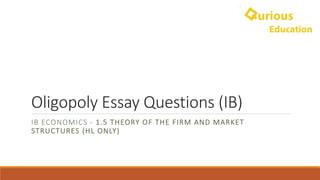 Oligopoly	Essay	Questions	(IB)
IB	ECONOMICS	- 1.5 THEORY	OF	THE	FIRM	AND	MARKET	
STRUCTURES	(HL	ONLY)
 