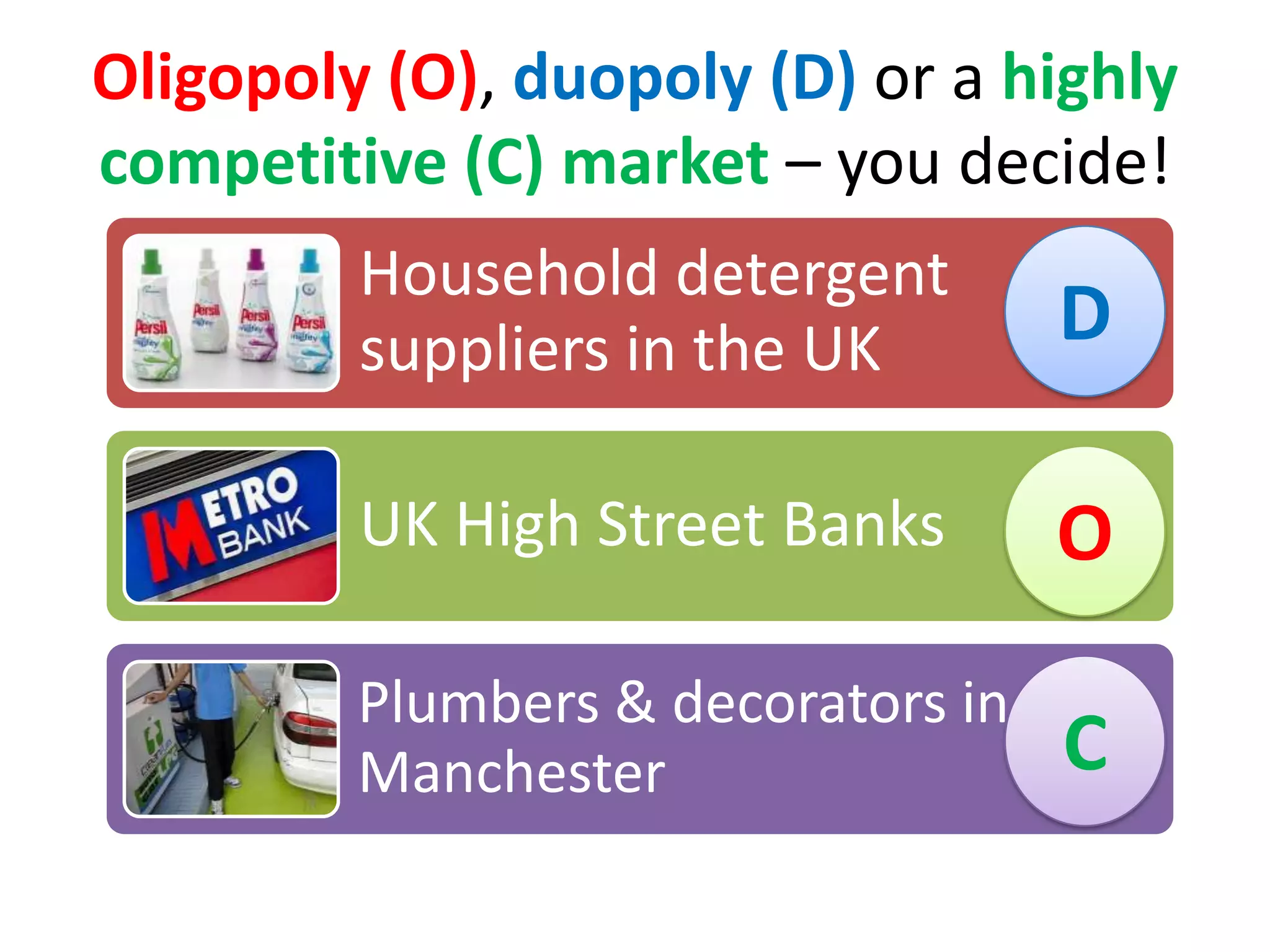 Oligopoly (O), duopoly (D) or a highly
competitive (C) market – you decide!
Household detergent
suppliers in the UK
UK High Street Banks
Plumbers & decorators in
Manchester
D
O
C
 