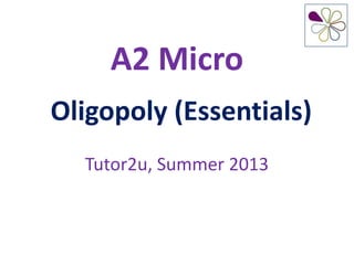 A2 Micro
Oligopoly (Essentials)
Tutor2u, Summer 2013
 
