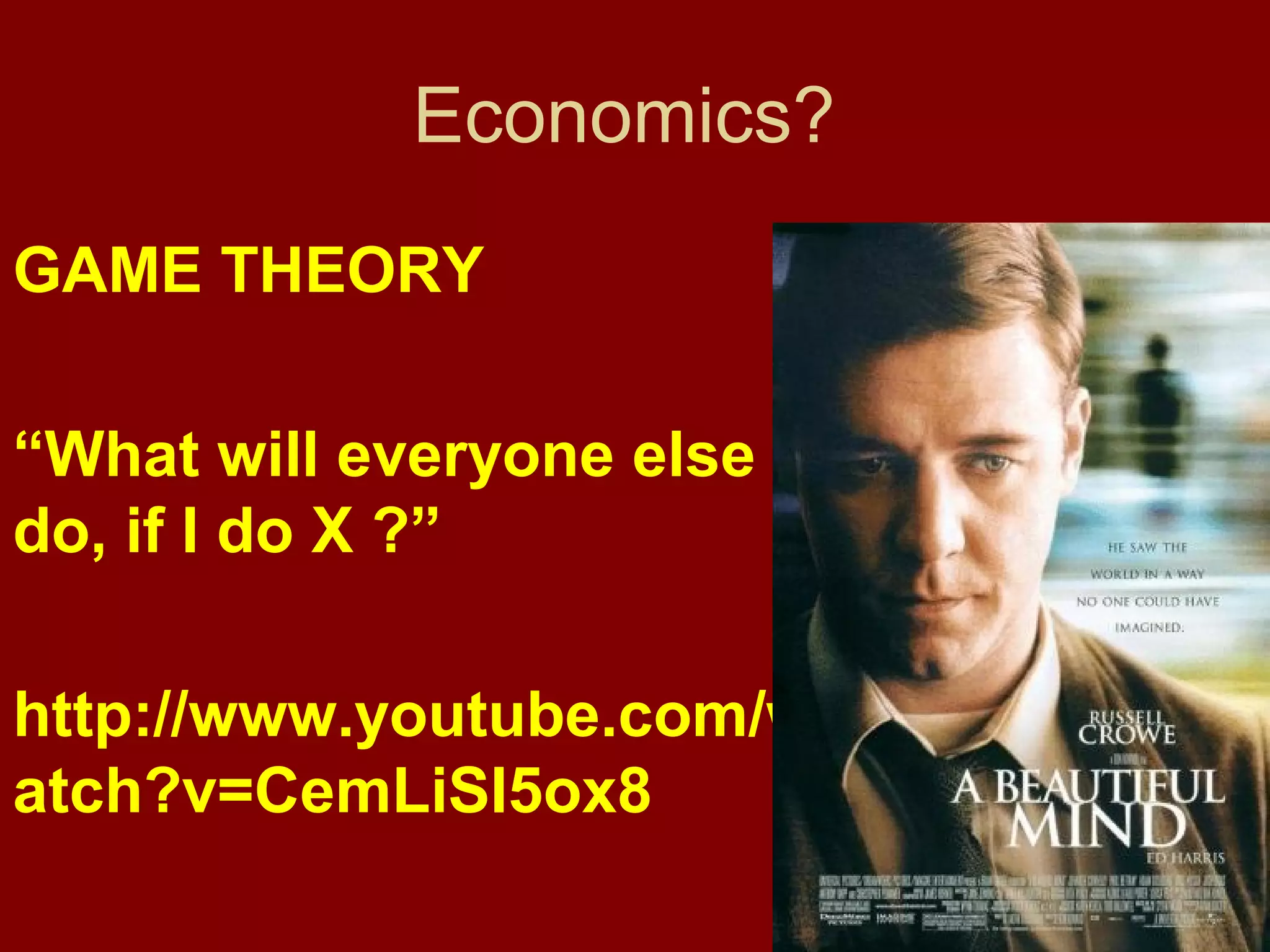 Economics?
GAME THEORY
“What will everyone else
do, if I do X ?”
http://www.youtube.com/w
atch?v=CemLiSI5ox8

 