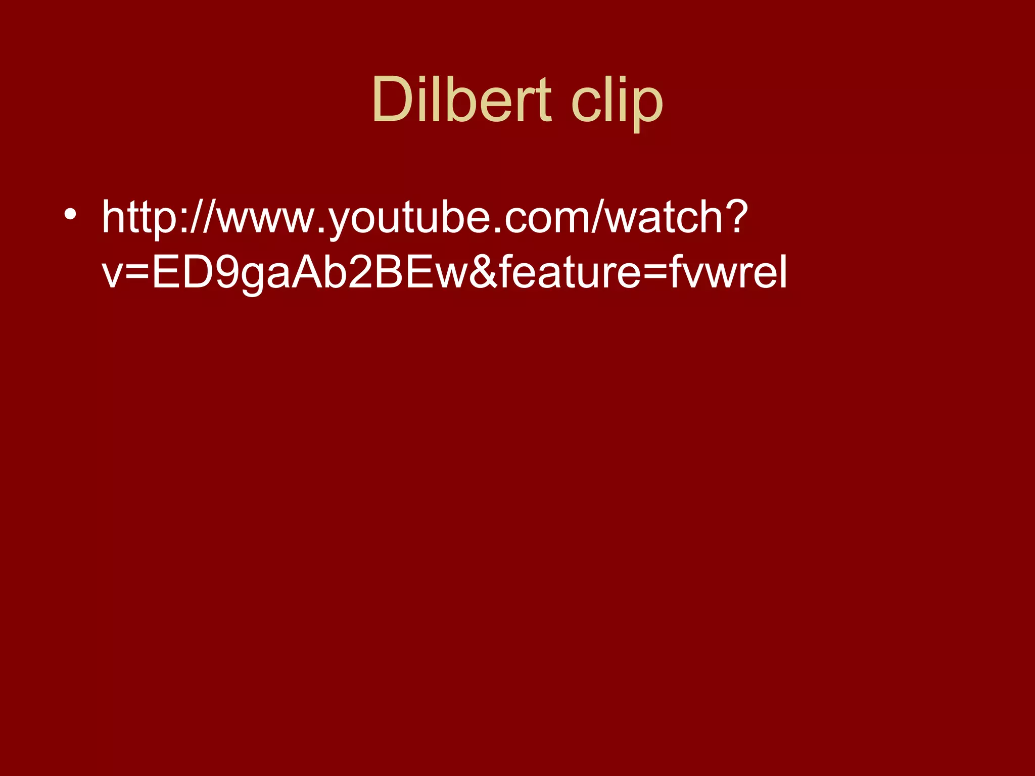 Dilbert clip
• http://www.youtube.com/watch?
v=ED9gaAb2BEw&feature=fvwrel

 