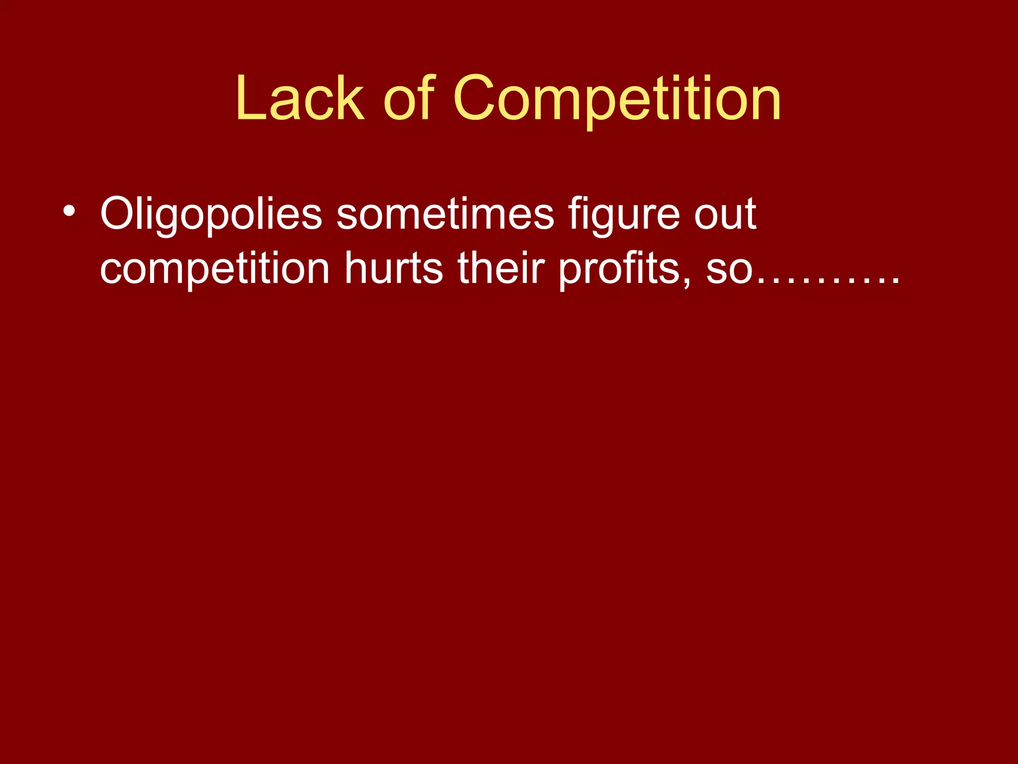 Lack of Competition
• Oligopolies sometimes figure out
competition hurts their profits, so……….

 