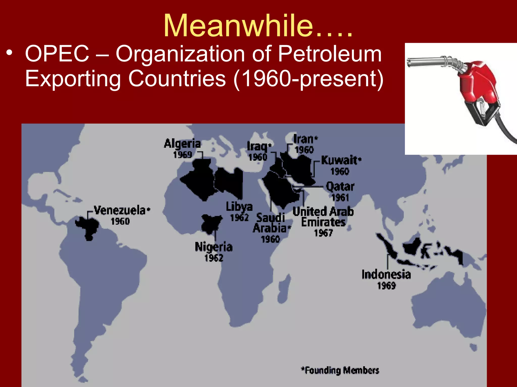 Meanwhile….

• OPEC – Organization of Petroleum
Exporting Countries (1960-present)

 