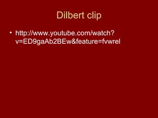 Dilbert clip
• http://www.youtube.com/watch?
v=ED9gaAb2BEw&feature=fvwrel

 
