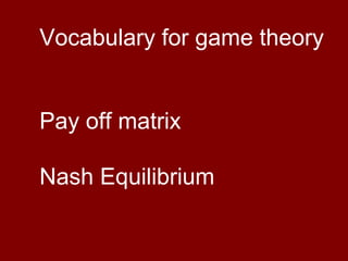 Vocabulary for game theory
Pay off matrix
Nash Equilibrium

 