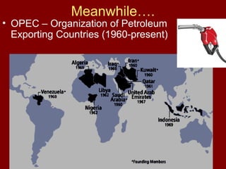 Meanwhile….

• OPEC – Organization of Petroleum
Exporting Countries (1960-present)

 