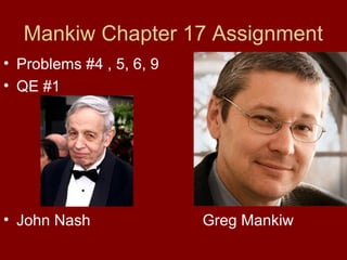 Mankiw Chapter 17 Assignment
• Problems #4 , 5, 6, 9
• QE #1

• John Nash

Greg Mankiw

 