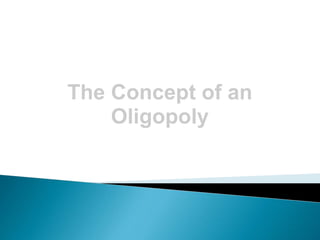 The Concept of an
Oligopoly
 