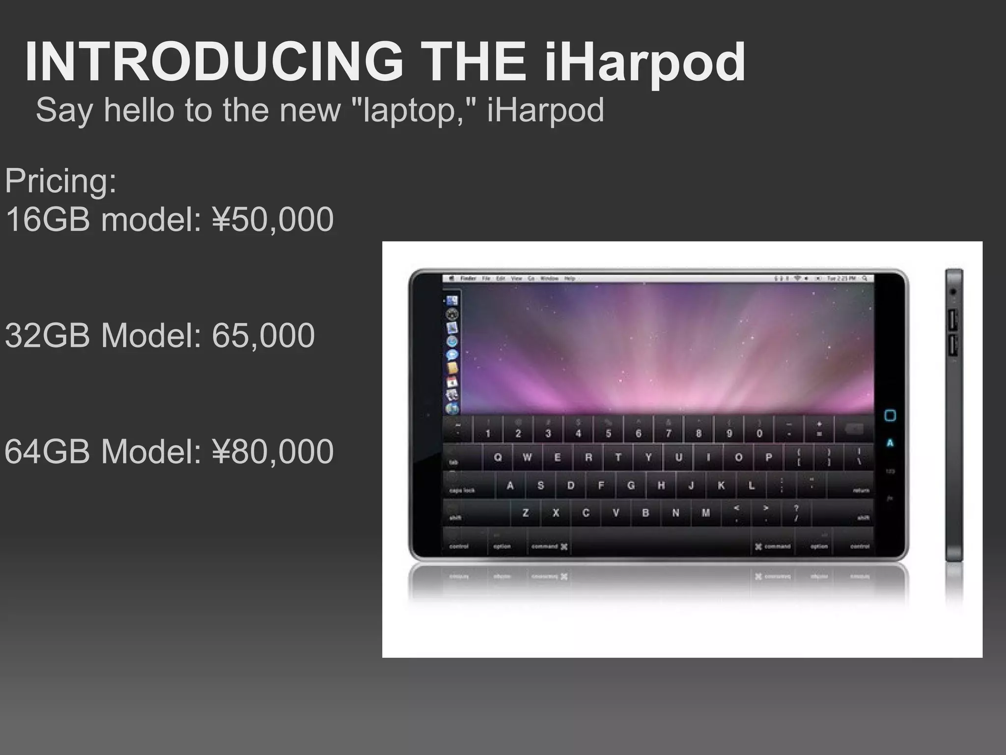 INTRODUCING THE iHarpod Pricing: 16GB model: ¥50,000 32GB Model: 65,000 64GB Model: ¥80,000 Say hello to the new "laptop," iHarpod 