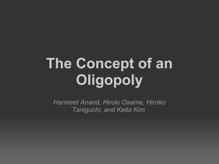 Harmeet Anand, Hiroki Osame, Hiroko Taniguchi, and Keita Kim  The Concept of an Oligopoly 