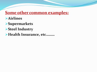 Some other common examples:
Airlines
Supermarkets
Steel Industry
Health Insurance, etc………
 