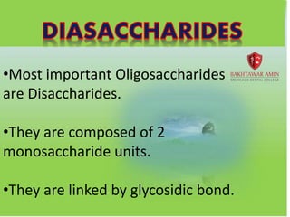 •Most important Oligosaccharides
are Disaccharides.
•They are composed of 2
monosaccharide units.
•They are linked by glycosidic bond.
 