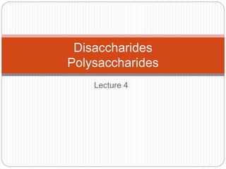 Lecture 4
Disaccharides
Polysaccharides
 