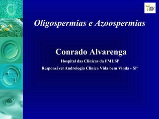 Oligospermias e Azoospermias
Conrado Alvarenga
Hospital das Clinicas da FMUSP
Responsável Andrologia Clinica Vida bem Vinda - SP
 