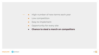 30
#BrightonSEO @olidigital
● High number of new terms each year
● Low competition
● Easy to implement
● Opportunity for every site
● Chance to steal a march on competitors
 