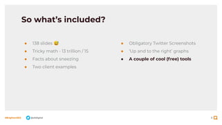 8
#BrightonSEO @olidigital
So what’s included?
● 138 slides 😅
● Tricky math - 13 trillion / 15
● Facts about sneezing
● Two client examples
● Obligatory Twitter Screenshots
● ‘Up and to the right’ graphs
● A couple of cool (free) tools
 