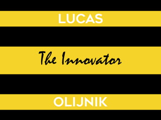 Lucas
The Innovator
Olijnik
 