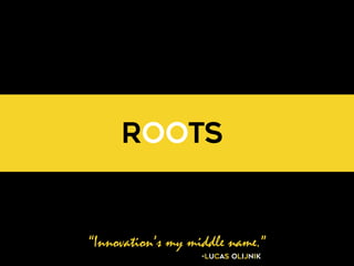 “Innovation’s my middle name.”
-Lucas Olijnik
ROOTS
 