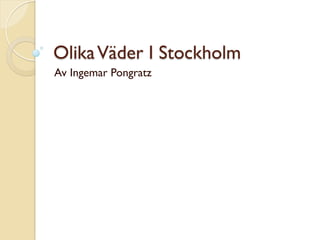OlikaVäder I Stockholm
Av Ingemar Pongratz
 