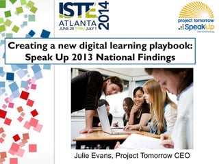 Creating a new digital learning playbook:
Speak Up 2013 National Findings
Julie Evans, Project Tomorrow CEO
 