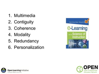 Principles of E-Learning
    1.   Multimedia
    2.   Contiguity
    3.   Coherence
    4.   Modality
    5.   Redundancy
...