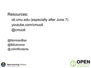 Principles of E-Learning
    Resources:
       oli.cmu.edu (especially after June 7)
       youtube.com/cmuoli
       @cmuoli

    @NormanBier
    @BillJerome
    @JohnRinderle
Clark, R. & Mayer, R., e-Learning and the Science of Instruction: Proven
Guidelines for Consumers and Designers of Multimedia Learning, 2005
 
