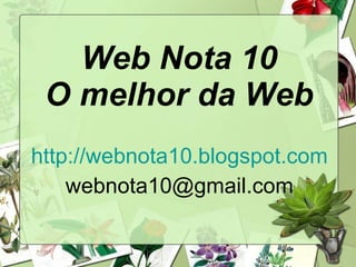 Web Nota 10 O melhor da Web http://webnota10.blogspot.com [email_address] 