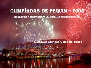OLIMPÍADAS  DE PEQUIM – 2008 ABERTURA – SIMBOLISMO CULTURAL DA APRESENTAÇÃO  MÚSICA: Chinese Classical Music 