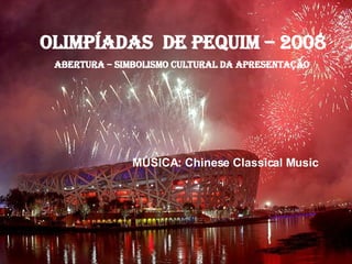 OLIMPÍADAS  DE PEQUIM – 2008 ABERTURA – SIMBOLISMO CULTURAL DA APRESENTAÇÃO  MÚSICA: Chinese Classical Music 