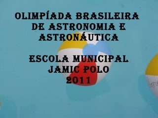 Olimpíada Brasileira  de Astronomia e Astronáutica escola municipal jamic polo 2011 