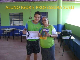ALUNO IGOR E PROFESSORA SUELI 
