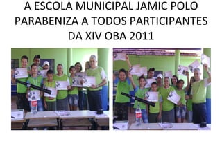 A ESCOLA MUNICIPAL JAMIC POLO PARABENIZA A TODOS PARTICIPANTES DA XIV OBA 2011 