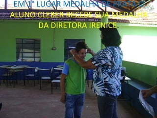 EM 1° LUGAR MEDALHA DE PRATA O  ALUNO CLEBER RECEBE SUA MEDALHA DA DIRETORA IRENICE . 