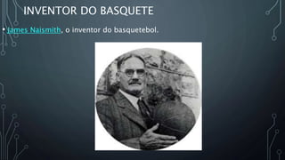 INVENTOR DO BASQUETE
• James Naismith, o inventor do basquetebol.
 