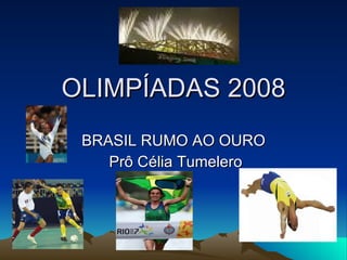 OLIMPÍADAS 2008 BRASIL RUMO AO OURO Prô Célia Tumelero 