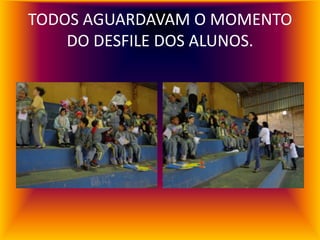 TODOS AGUARDAVAM O MOMENTO
    DO DESFILE DOS ALUNOS.
 