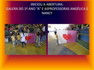 INICIOU A ABERTURA:
GALERA DO 1º ANO “A” E ASPROFESSORAS ANGÉLICA E
                     NANCY
 