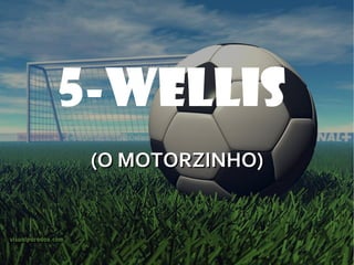 5-WELLIS  (O MOTORZINHO) 