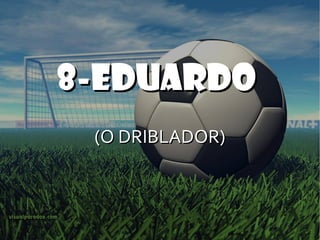 8-EDUARDO  (O DRIBLADOR) 