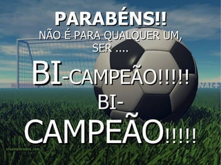 PARABÉNS!! NÃO É PARA QUALQUER UM, SER .... BI -CAMPEÃO!!!!! BI- CAMPEÃO !!!!! 