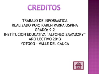 TRABAJO DE INFORMATICA
REALIZADO POR: KAREN PARRA OSPINA
GRADO: 9.2
INSTITUCION EDUCATIVA “ALFONSO ZAWADZKY”
AÑO LECTIVO 2013
YOTOCO – VALLE DEL CAUCA
 