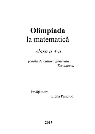 Olimpiada
la matematică
clasa a 4-a
şcoala de cultură generală
Tereblecea
Învăţătoare
Elena Panciuc
2015
 
