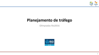 Planejamento de tráfego
Olímpiadas Rio2016
1
 