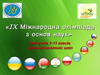 « IX Міжнародна олімпіада
      з основ наук »
       для учнів 1-11 класів
      загальноосвітніх шкіл
 